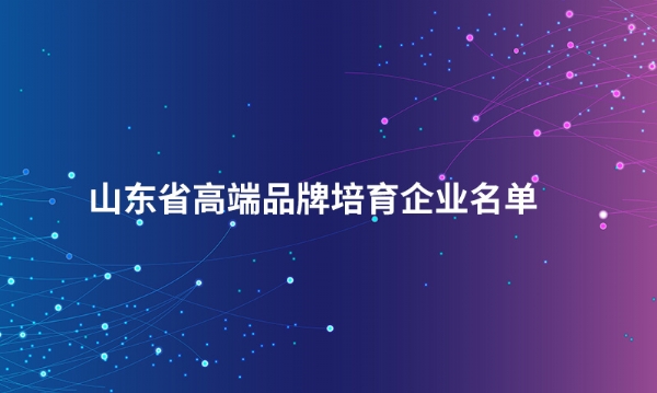 山东米兰.体育 (中国) 官方网站股份有限公司入选“山东省高端品牌培育企业名单”